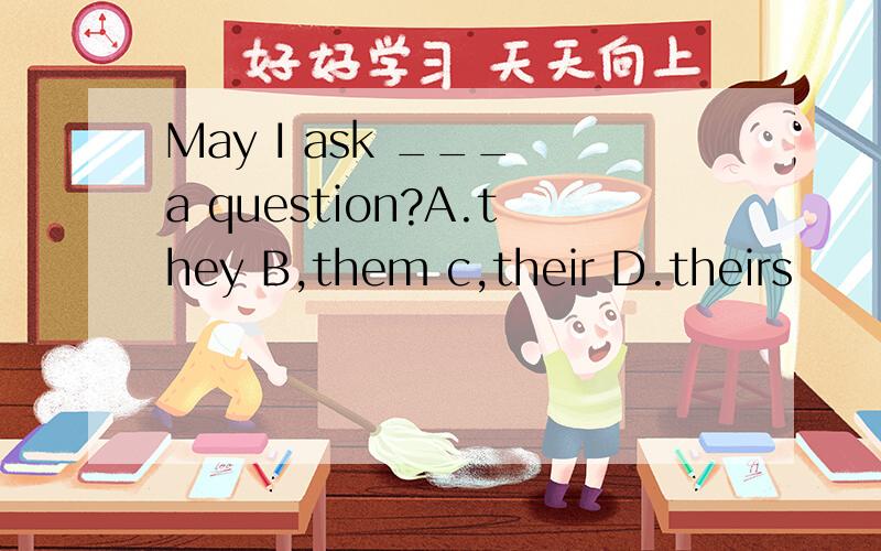 May I ask ___ a question?A.they B,them c,their D.theirs