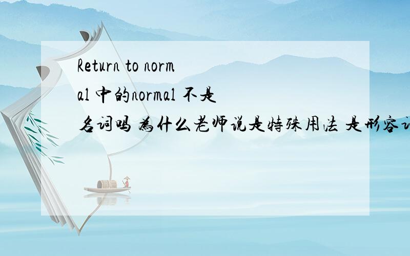 Return to normal 中的normal 不是名词吗 为什么老师说是特殊用法 是形容词