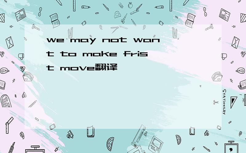 we may not want to make frist move翻译