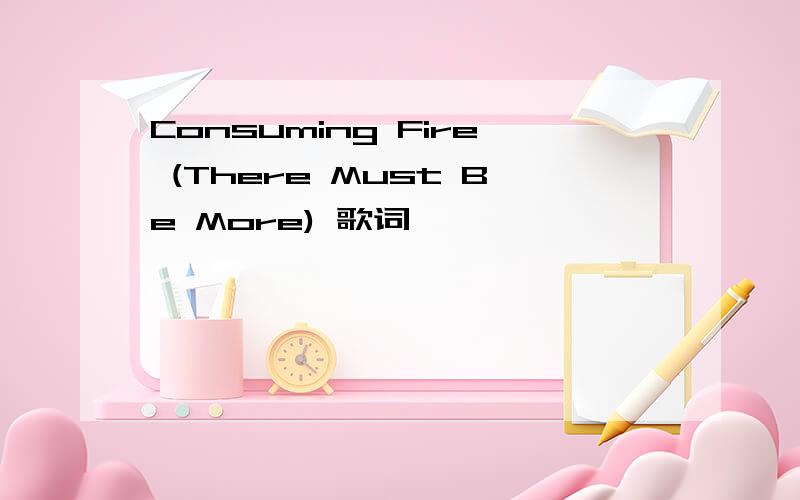 Consuming Fire (There Must Be More) 歌词
