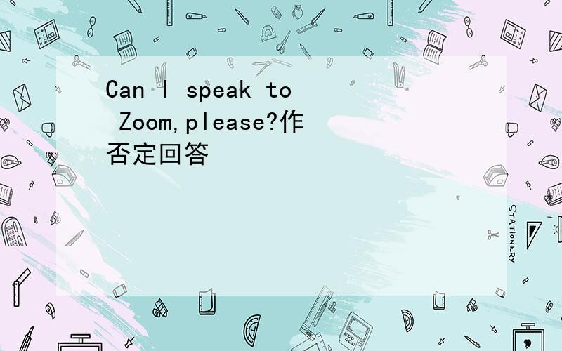Can I speak to Zoom,please?作否定回答