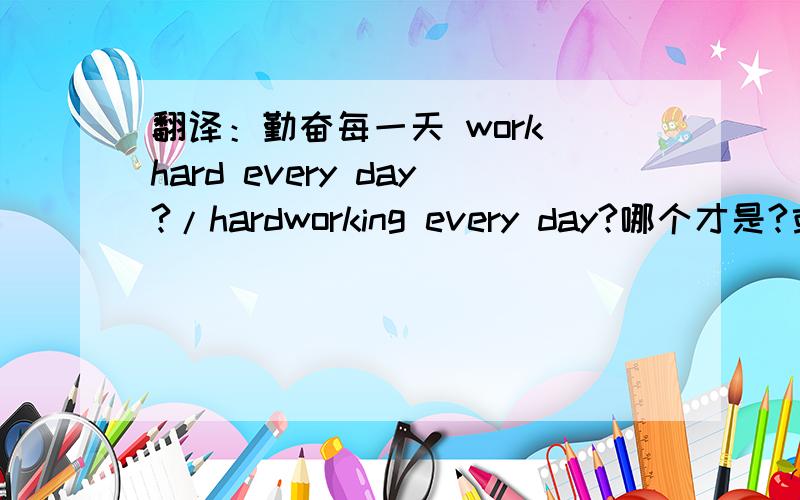 翻译：勤奋每一天 work hard every day?/hardworking every day?哪个才是?或者是别的?
