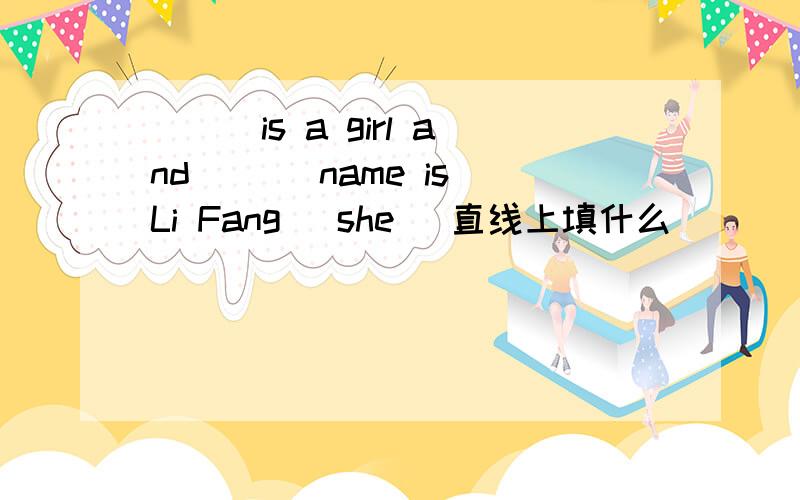 ___is a girl and___ name is Li Fang [she] 直线上填什么