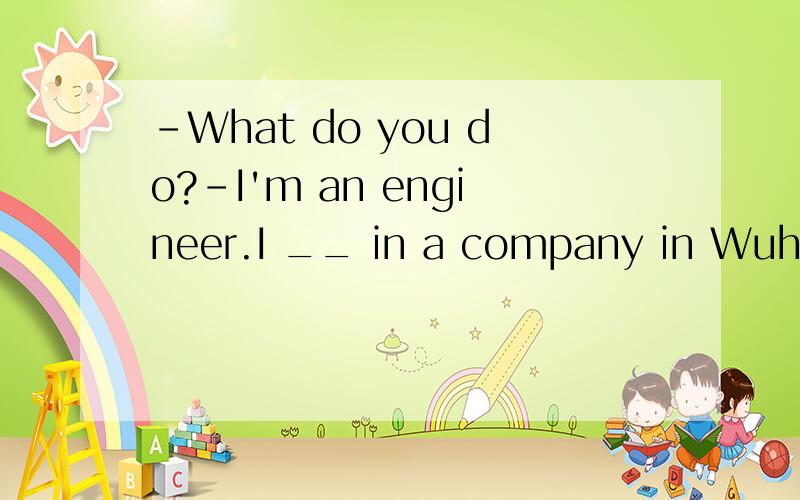 -What do you do?-I'm an engineer.I __ in a company in Wuhan.I like my job very muchA.work B.haad worked C.will work D.worked