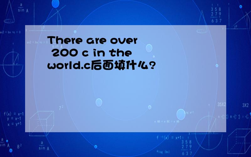 There are over 200 c in the world.c后面填什么?
