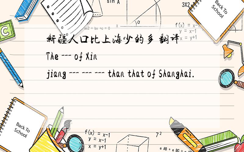 新疆人口比上海少的多 翻译 The --- of Xinjiang --- --- --- than that of Shanghai.
