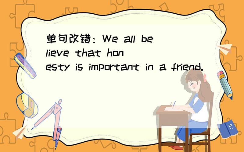 单句改错：We all believe that honesty is important in a friend.