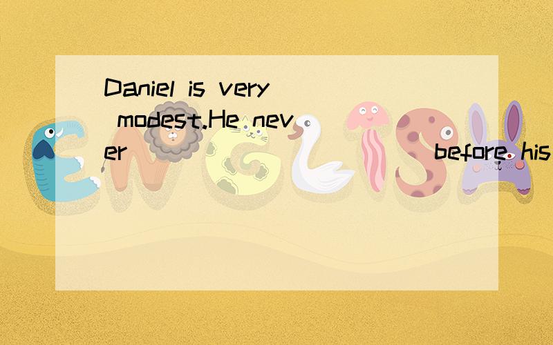 Daniel is very modest.He never ___________ before his friends.A.shows off B.shows up C.turns off D.turns on