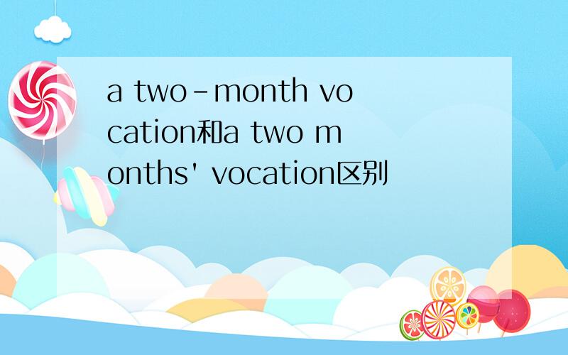 a two-month vocation和a two months' vocation区别