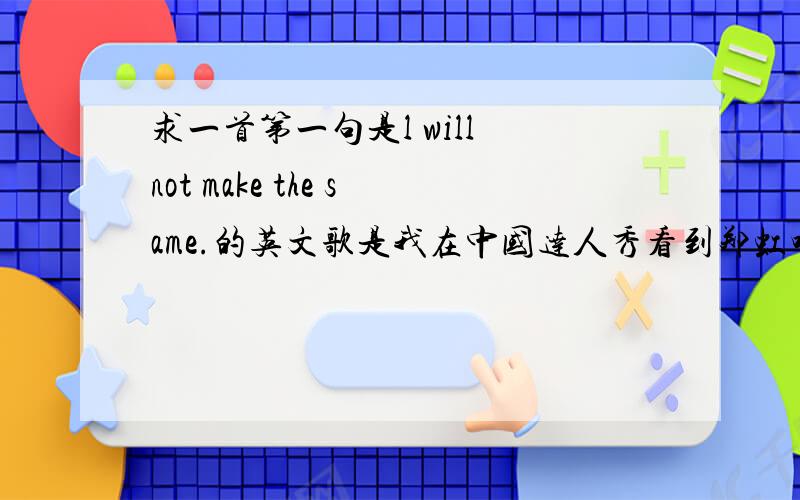 求一首第一句是l will not make the same.的英文歌是我在中国达人秀看到郑虹唱的一首歌