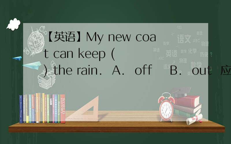 【英语】My new coat can keep (  ) the rain.  A.  off    B.  out  应选A.为什么不选B?