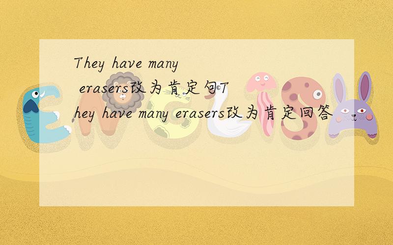 They have many erasers改为肯定句They have many erasers改为肯定回答