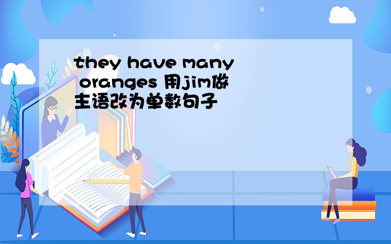they have many oranges 用jim做主语改为单数句子