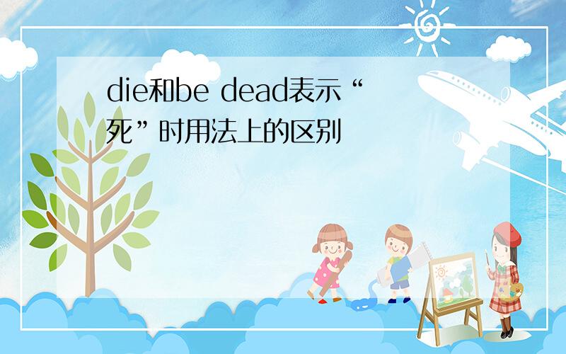 die和be dead表示“死”时用法上的区别