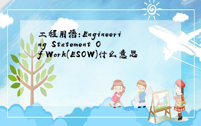 工程用语：Engineering Statement Of Work(ESOW)什么意思
