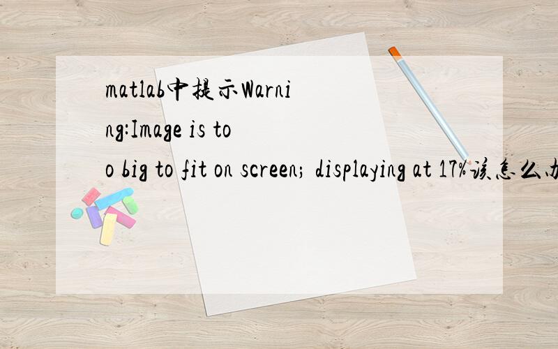 matlab中提示Warning:Image is too big to fit on screen; displaying at 17%该怎么办?