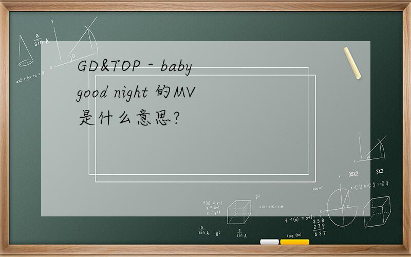 GD&TOP - baby good night 的MV是什么意思?