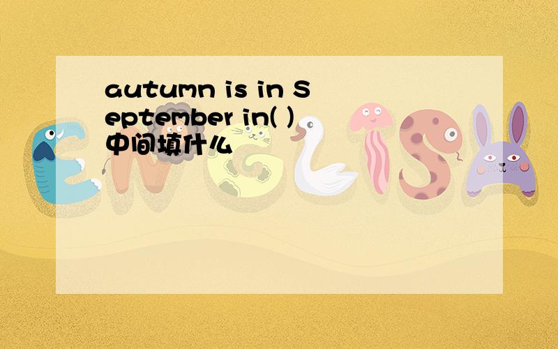autumn is in September in( )中间填什么