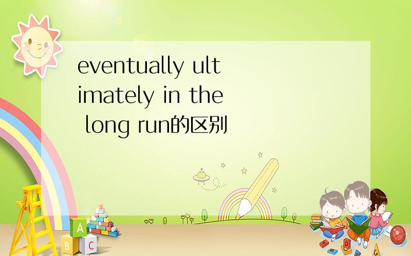 eventually ultimately in the long run的区别