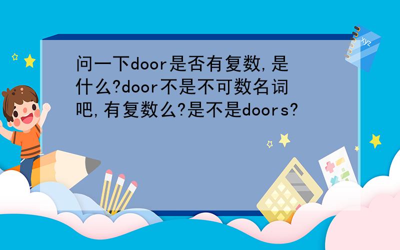 问一下door是否有复数,是什么?door不是不可数名词吧,有复数么?是不是doors?
