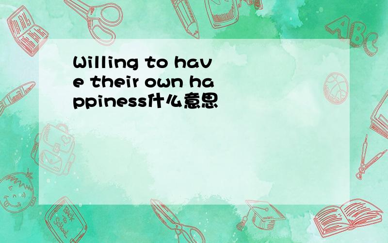 Willing to have their own happiness什么意思