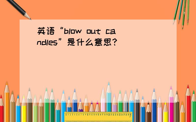 英语“blow out candles”是什么意思?