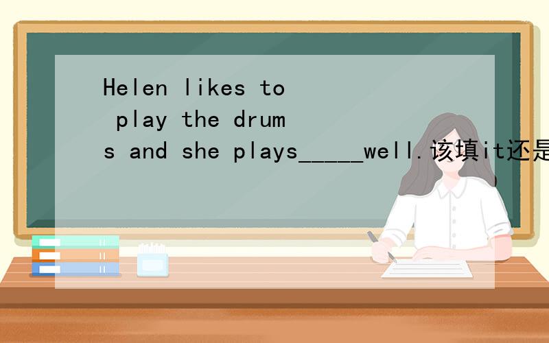 Helen likes to play the drums and she plays_____well.该填it还是them