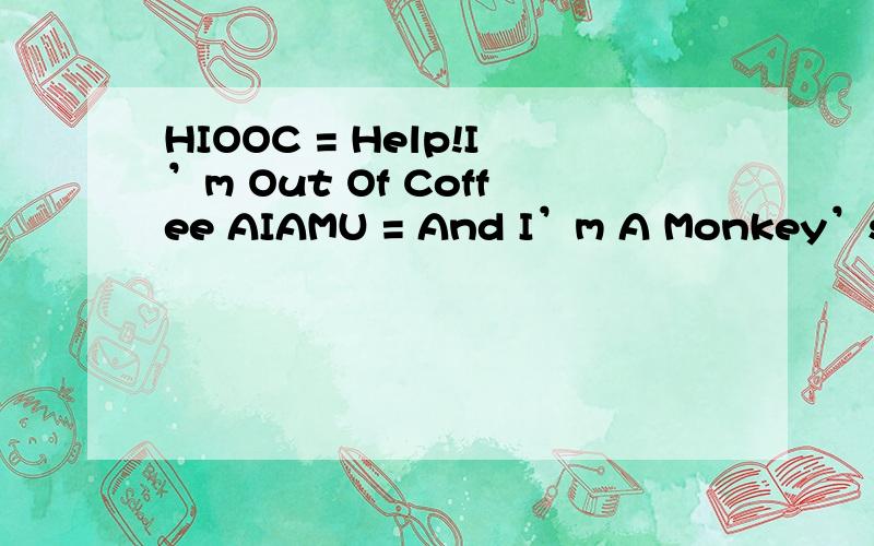 HIOOC = Help!I’m Out Of Coffee AIAMU = And I’m A Monkey’s Uncle BNF = Big Name Fan帮我翻译一下达TSR = Totally Stuck in RAM TLA = Three Letter Acronym TANSTAAFL = There Ain’t No Such Thing As A Free Lunch NFI = No Fing Idea NAK = Nursin