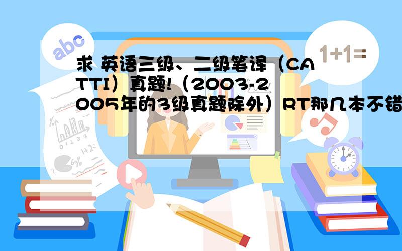 求 英语三级、二级笔译（CATTI）真题!（2003-2005年的3级真题除外）RT那几本不错的翻译教程是哪些啊？