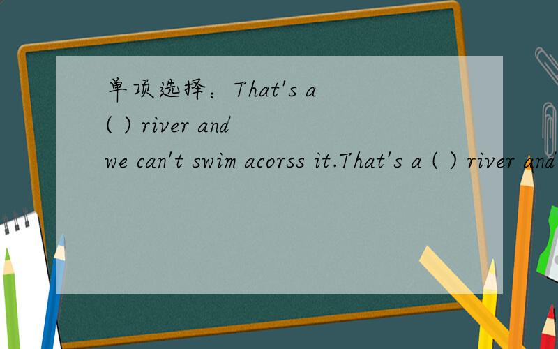 单项选择：That's a ( ) river and we can't swim acorss it.That's a ( ) river and we can't swim acorss it.A.100-foot-wideB.800-foot-wideC.100-feet-wideD.800-feet-wide为什么选A而不选B?