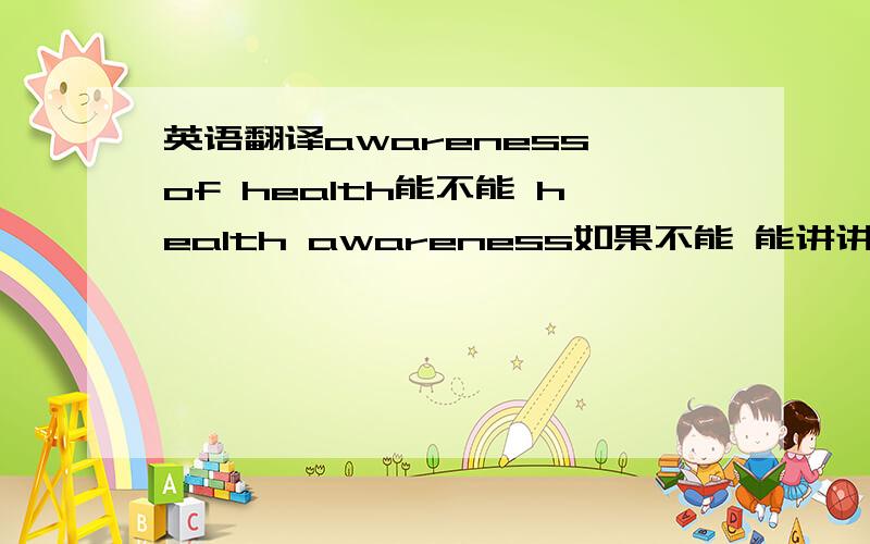 英语翻译awareness of health能不能 health awareness如果不能 能讲讲两者的区别吗