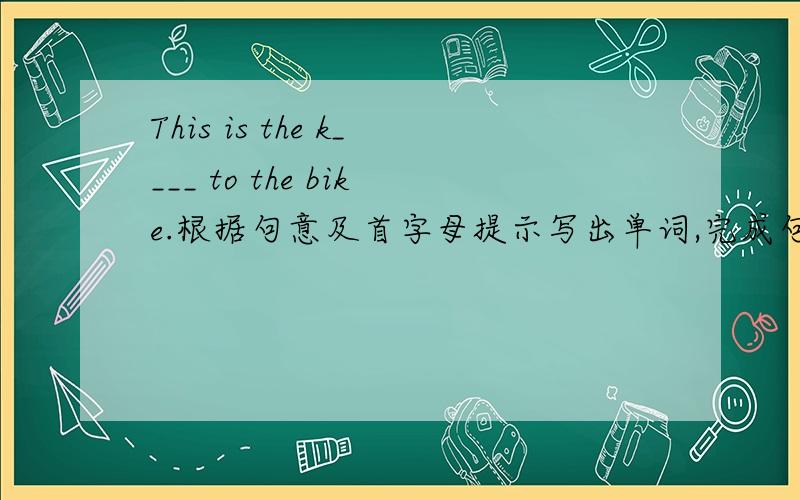 This is the k____ to the bike.根据句意及首字母提示写出单词,完成句子.