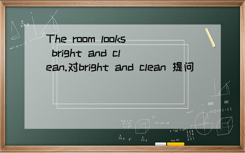 The room looks bright and clean.对bright and clean 提问