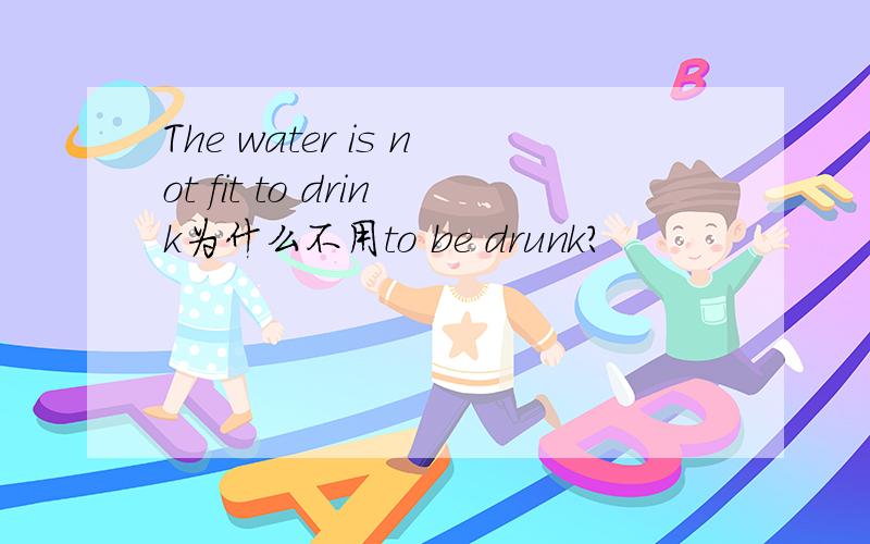 The water is not fit to drink为什么不用to be drunk?