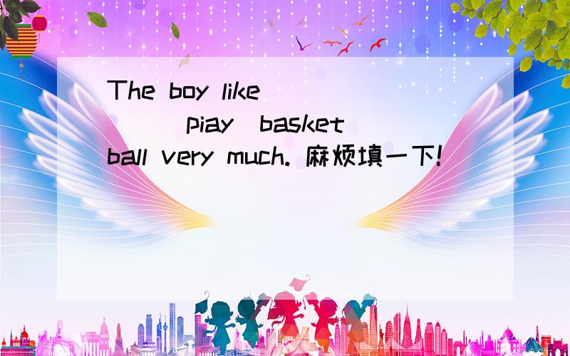 The boy like____(piay)basketball very much. 麻烦填一下!
