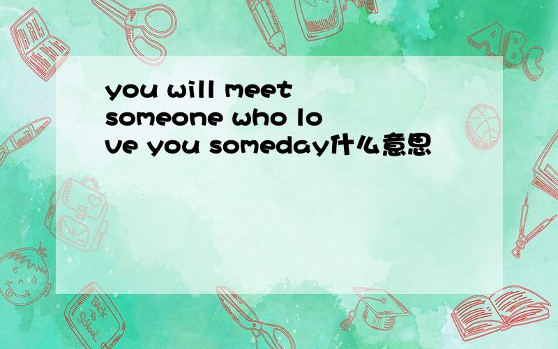 you will meet someone who love you someday什么意思
