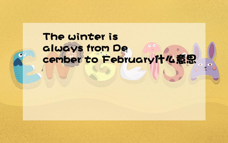 The winter is always from December to February什么意思