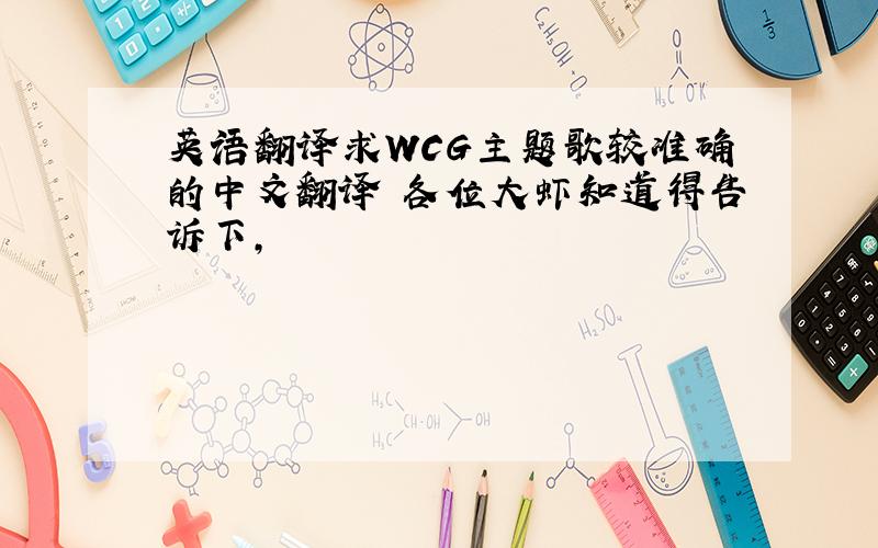 英语翻译求WCG主题歌较准确的中文翻译 各位大虾知道得告诉下,