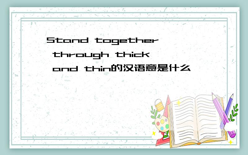 Stand together through thick and thin的汉语意是什么