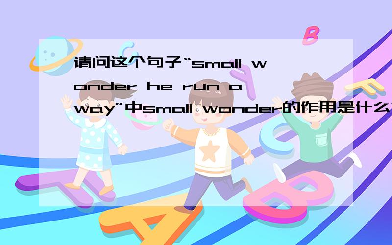 请问这个句子“small wonder he run away”中small wonder的作用是什么?