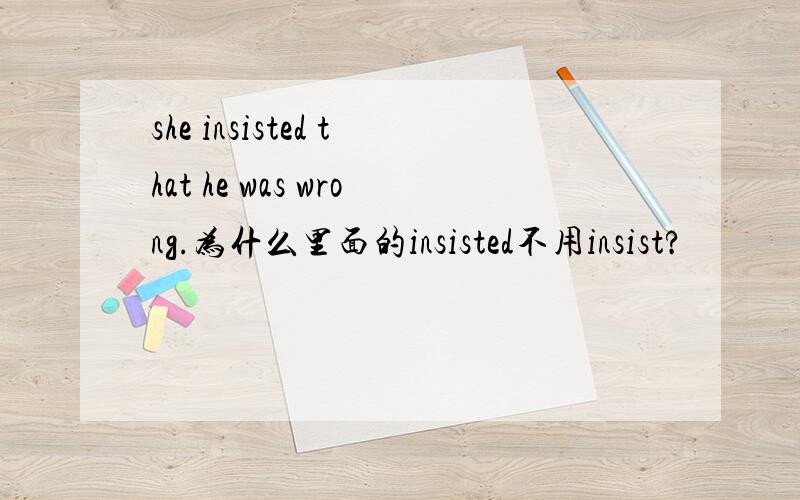 she insisted that he was wrong.为什么里面的insisted不用insist?