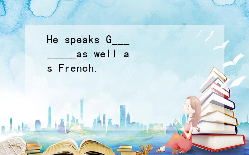 He speaks G________as well as French.