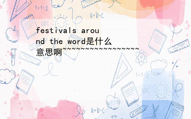 festivals around the word是什么意思啊~~~~~~~~~~~~~~~~~
