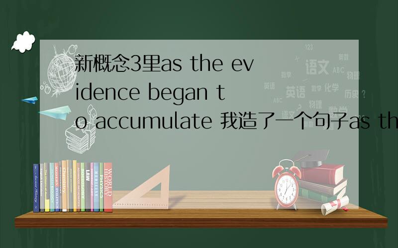 新概念3里as the evidence began to accumulate 我造了一个句子as the vocabulary began to accumulate