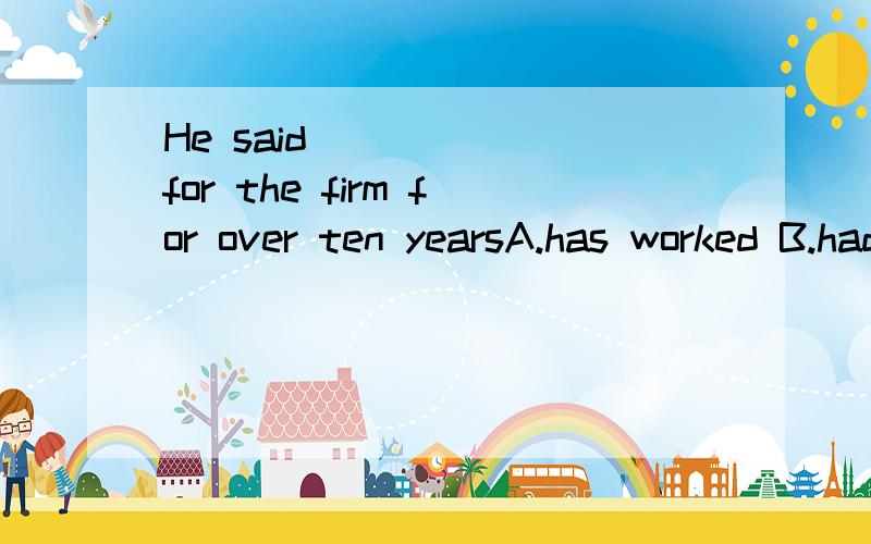 He said ______for the firm for over ten yearsA.has worked B.had worked