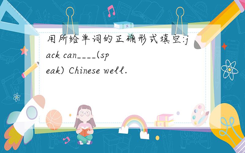 用所给单词的正确形式填空:jack can____(speak) Chinese well.
