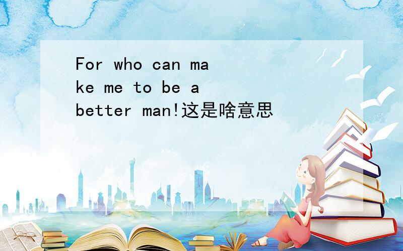 For who can make me to be a better man!这是啥意思