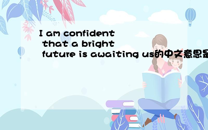 I am confident that a bright future is awaiting us的中文意思是什么要完整的