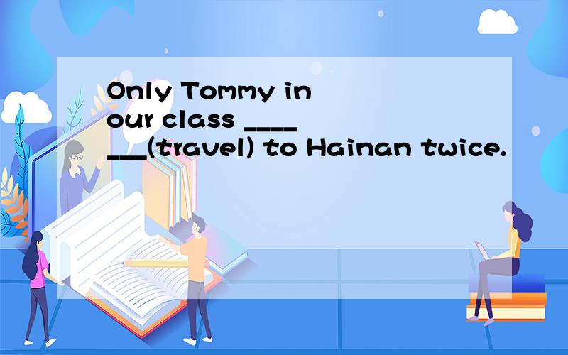 Only Tommy in our class _______(travel) to Hainan twice.