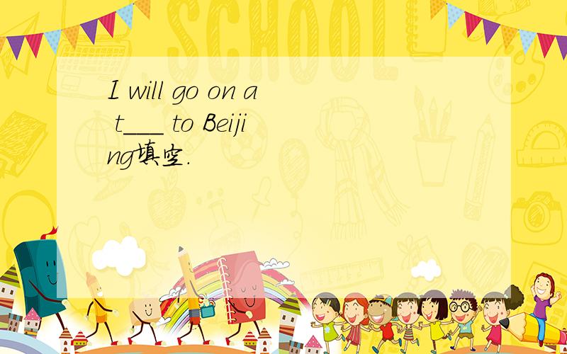 I will go on a t___ to Beijing填空.